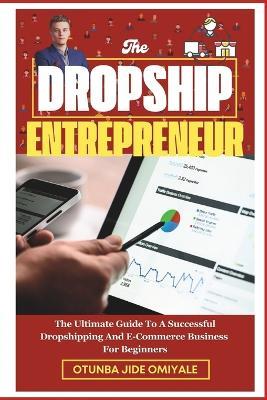 The Dropship Entrepreneur.: The Ultimate Guide To A Successful Dropshipping And E-Commerce Business For Beginners. - Otunba Jide Omiyale - cover