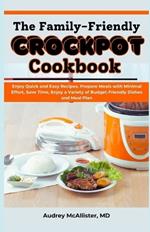 The Family-Friendly Crockpot Cookbook: Enjoy Quick and Easy Recipes, Prepare Meals with Minimal Effort, Save Time, Enjoy a Variety of Budget-Friendly Dishes and Meal Plan