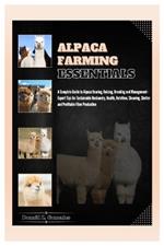 Alpaca Farming Essentials: Complete Guide to Alpaca Rearing, Raising, Breeding & Management - Expert Tips for Sustainable Husbandry, Health, Nutrition, Shearing, Shelter & Profitable Fiber Production