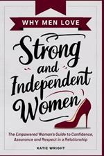 Why Men Love Strong and Independent Women: The Empowered Woman's Guide to Confidence, Assurance and Respect in a Relationship