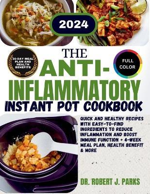 The Anti-inflammatory Instant Pot Cookbook 2024: Quick and Healthy Recipes with Easy-to-Find Ingredients to Reduce Inflammation and Boost Immune function + 4-Week Meal Plan, Health Benefit & More - Robert J Parks - cover