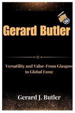 Gerard Butler: Versatility and Valor From Glasgow to Global Fame