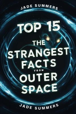 Top 15 The Strangest Facts from Outer Space - Jade Summers - cover