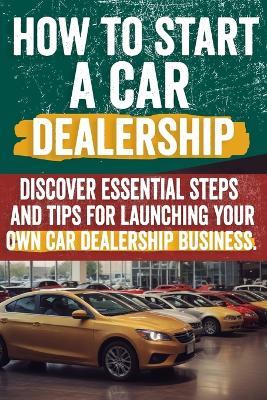 How to Start a car Dealership: Unlock Profits and Drive Success: Your Step-by-Step Guide to Launching a Thriving Car Dealership - Charlie Hennie - cover