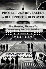 Project 2025 Revealed: A BLUEPRINT FOR POWER: The Alarming Threats To Democracy And U.S. Politics