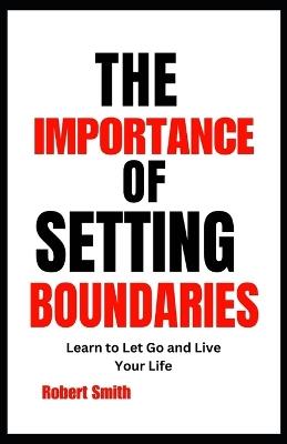 The Importance of Setting Boundaries: Learn to Let Go and Live Your Life - Robert Smith - cover