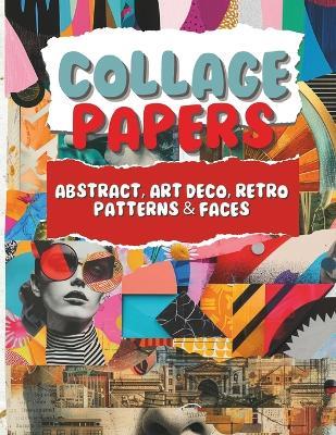 Collage Papers - Abstract, Art Deco, Retro Patterns & Faces: 18 Beautiful Unique Designs In 2 Color Variations For Collage, Mixed-Media Art, Journaling, Scrapbooking and More - Amoo B - cover