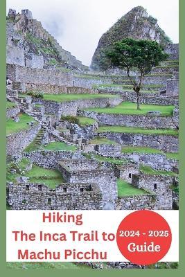 The Inca Trail to Machu Picchu Hiking Guide 2024-2025: Everything You Need to Know with Permits, Training Tips to Experience the Majesty of the Andes - Joan Mocking - cover