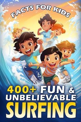 400+ Fun & Unbelievable Surfing Facts for Kids: Ride the Wave of Knowledge, Gnarly Facts, Legendary Surfers, Ocean Science & More! (The Ultimate Gift for Beach Lovers & Young Wave Riders) - Valeria France - cover