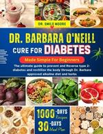 Dr. Barbara O'Neill Cure for Diabetes Mad Simple for Beginners: The ultimate guide to prevent and Reverse type 2-diabetes and revitilize the body through Dr. Barbara approved alkaline diet and herbs