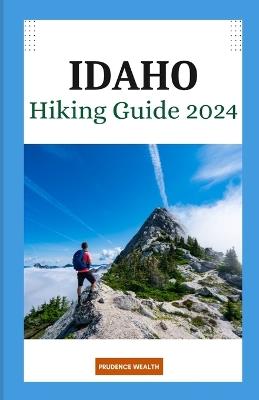 Idaho Hiking Guide 2024: "Your Complete Guide to Idaho's Most Breathtaking Hikes and Hidden Gems" - Prudence Wealth - cover