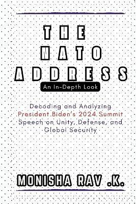 The NATO Address: An In-Depth Look: Decoding and Analyzing President Biden's 2024 Summit Speech on Unity, Defense, and Global Security - Monisha Rav K - cover