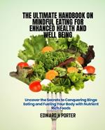 The Ultimate Handbook on Mindful Eating for Enhanced Health and Well being: Uncover the Secrets to Conquering Binge Eating and Fueling Your Body with Nutrient Rich Foods