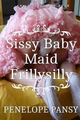 Sissy Baby Maid Frillysilly (nappy version): An ABDL/Sissy Baby/Femdom story - Penelope Pansy - cover