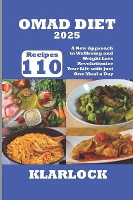 Omad Diet 2025: 110 Recipes A New Approach to Wellbeing and Weight Loss Revolutionize Your Life with Just One Meal a Day - Klarlock - cover