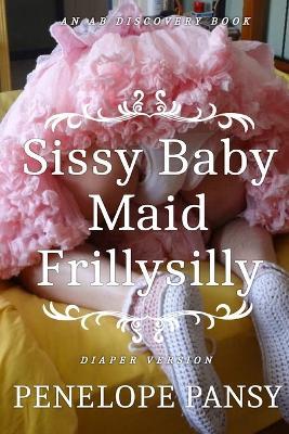 Sissy Baby Maid Frillysilly (Diaper Version): An ABDL/Sissy baby/Femdom story - Penelope Pansy - cover