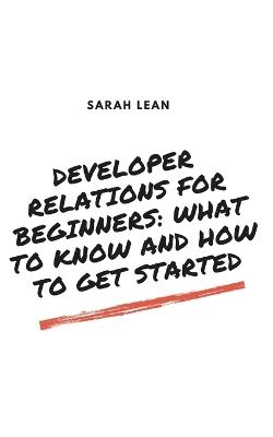 Developer Relations for Beginners: What to Know and How to Get Started - Sarah Lean - cover