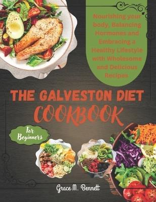 The Galveston Diet Cookbook for beginners: Nourishing Your Body, Balancing Hormones, and Embracing a Healthy Lifestyle with Wholesome and Delicious Recipes - Grace M Bennett - cover