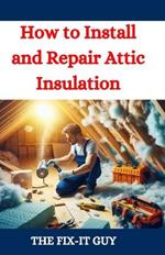 How to Install and Repair Attic Insulation: Save Money, Improve Energy Efficiency, and Increase Home Comfort with Expert Attic Insulation Techniques