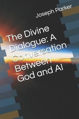 The Divine Dialogue: A Conversation Between God and AI - Joseph Parker - cover