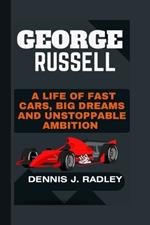 George Russell: A Life of Fast Cars, Big Dreams and Unstoppable Ambition