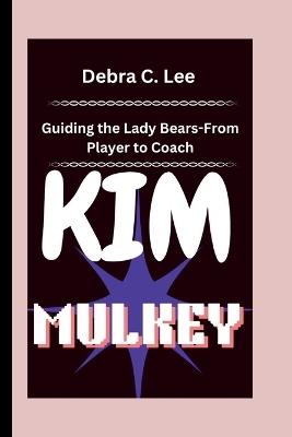 Kim Mulkey: Guiding the Lady Bears-From Player to Coach - Debra C Lee - cover