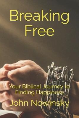 Breaking Free: Your Biblical Journey to Finding Happiness - John Nowinsky - cover