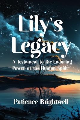 Lily's Legacy: A Testament to the Enduring Power of the Human Spirit - Patience Brightwell - cover