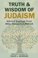 Truth & Wisdom Of Judaism: Selected Teachings From Bible, Talmud And Midrash