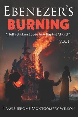 Ebenezer's Burning: "Hell's Broken Loose In A Baptist Church" VOL. 1 - Travis Jerome Montgomery Wilson - cover