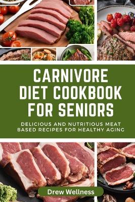 Carnivore Diet cookbook for seniors: Delicious and Nutritious Meat Based Recipes for Healthy Aging - Drew Wellness - cover