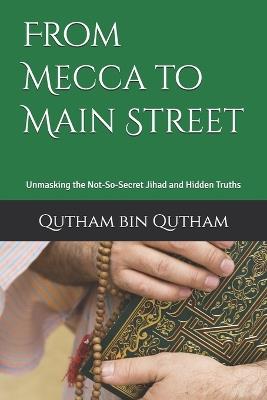 From Mecca to Main Street: Unmasking the Not-So-Secret Jihad and Hidden Truths - Qutham Bin Qutham - cover