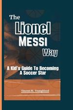 The Lionel Messi Way: A Kid's Guide to Becoming a Soccer Star