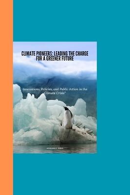 Climate Pioneers: Leading the Charge for a Greener Future: Innovations, Policies, and Public Action in the Climate Crisis - Adriana J Kidd - cover