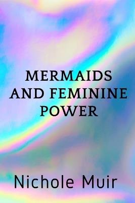 Mermaids and Feminine Power - Nichole Muir - cover