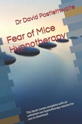 Fear of Mice Hypnotherapy: This book comes complete with an unlimited use hypnotherapy session for you to download. - David Postlethwaite - cover