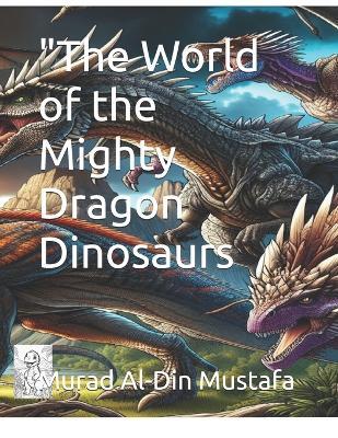 "The World of the Mighty Dragon Dinosaurs - Murad Al-Din Mustafa - cover
