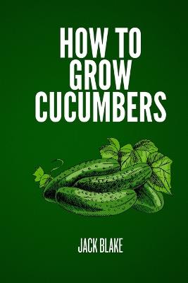 How To Grow Cucumbers - Jack Blake - cover