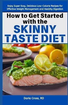 How to Get Started with the Skinny Taste Diet: Enjoy Super Easy, Delicious Low-Calorie Recipes for Effective Weight Management and Healthy Digestion - Daria Cross Rd - cover