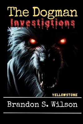 The Dogman Investigations: Yellowstone - Brandon S Wilson - cover