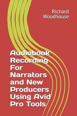 Audiobook Recording For Narrators and New Producers Using Avid Pro Tools - Richard Woodhouse - cover