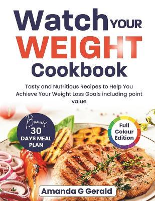 Watch Your Weight Cookbook: Tasty and Nutritious Recipes to Help You Achieve Your Weight Loss Goals including Point Value. - Amanda G Gerald - cover