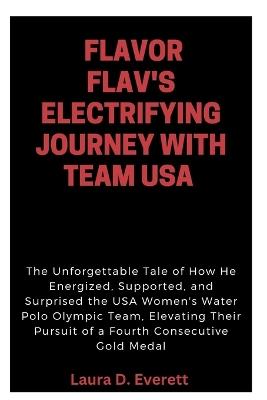 Flavor Flav's Electrifying Journey with Team USA: The Unforgettable Tale of How He Energized, Supported, and Surprised the USA Women's Water Polo Olympic Team, - Laura D Everett - cover