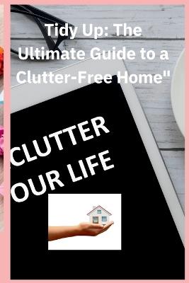 Tidy up the Utimate Guide to a Clutter free Home: The Guide with step by step process 30 day clutter free - Richard Smith - cover