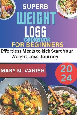 Superb Weight Loss Cookbook for Beginners 2024: Effortless meals to kick start your weight loss journey - Mary M Vanish - cover