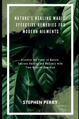 Nature's Healing Magic: Effective Remedies for Modern Ailments - Stephen Perry - cover