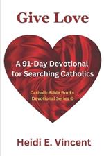 Give Love: A 91-Day Devotional for Searching Catholics