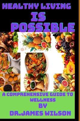 Healthy living is possible: A comprehensive guide to wellness - James Wilson - cover