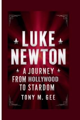 Luke Newton: A Journey from Hollywood to Stardom - Tony M Gee - cover