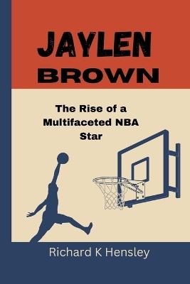 Jaylen Brown: The Rise of a Multifaceted NBA Star - Richard K Hensley - cover